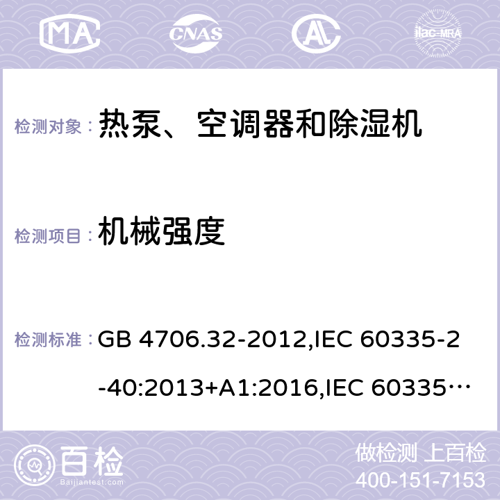 机械强度 家用和类似用途电器的安全 第2-40部分：热泵、空调器和除湿机的特殊要求 GB 4706.32-2012,IEC 60335-2-40:2013+A1:2016,IEC 60335-2-40:2018,AS/NZS 60335.2.40:2001+A1:2007,AS/NZS 60335.2.40:2006,AS/NZS 60335.2.40:2015,AS/NZS 60335.2.40:2019,EN 60335-2-40:2003+cor:2010+cor:2006+A11:2004+A12:2005+A1:2006+A2:2009+A13:2012+AC:2013 21