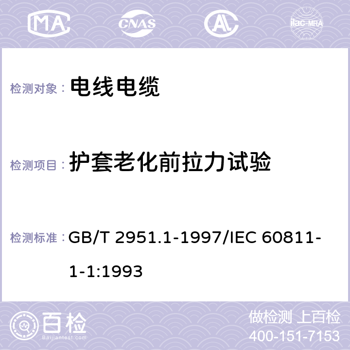 護套老化前拉力試驗 電纜絕緣和護套材料通用試驗方法 第1部分：通用試驗方法 第1節:厚度和外形尺寸測量-機械性能試驗 GB/T 2951.1-1997/IEC 60811-1-1:1993 9.2