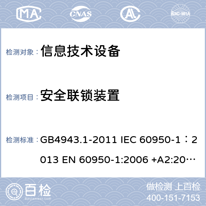 安全联锁装置 信息技术设备 安全 第一部分：通用要求 GB4943.1-2011 IEC 60950-1：2013 EN 60950-1:2006 +A2:2013 AS/NZS60950.1:2011 UL 60950:2007 2.8