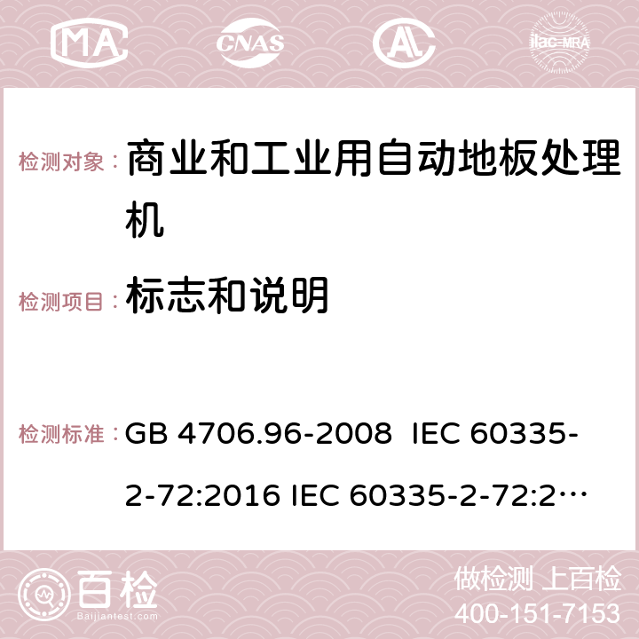 标志和说明 家用和类似用途电器的安全　商业和工业用自动地板处理机的特殊要求 GB 4706.96-2008 IEC 60335-2-72:2016 IEC 60335-2-72:2012 IEC 60335-2-72:2002 IEC 60335-2-72:2002/AMD1:2005 EN 60335-2-72:2009 EN 60335-2-72:2012 7