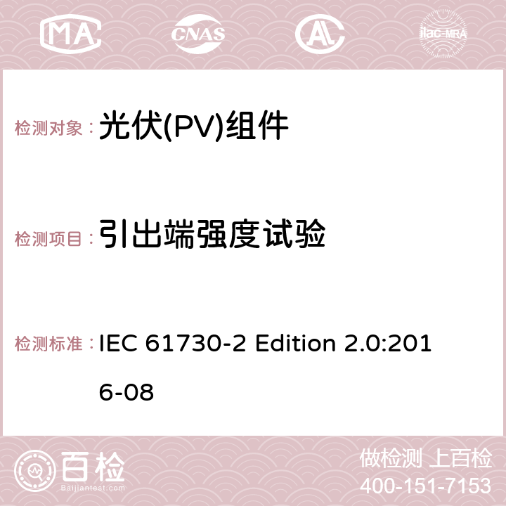 引出端强度试验 《光伏(PV)组件的安全鉴定—第2部分:测试要求》 IEC 61730-2 Edition 2.0:2016-08 10.27