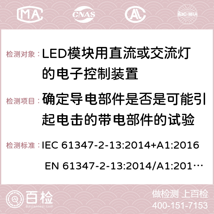 确定导电部件是否是可能引起电击的带电部件的试验 灯的控制装置第2-13部分：LED模块用直流或交流电子控制装置的特殊要求 IEC 61347-2-13:2014+A1:2016 EN 61347-2-13:2014/A1:2017 AS/NZS 61347.2.13:2018 附录 A