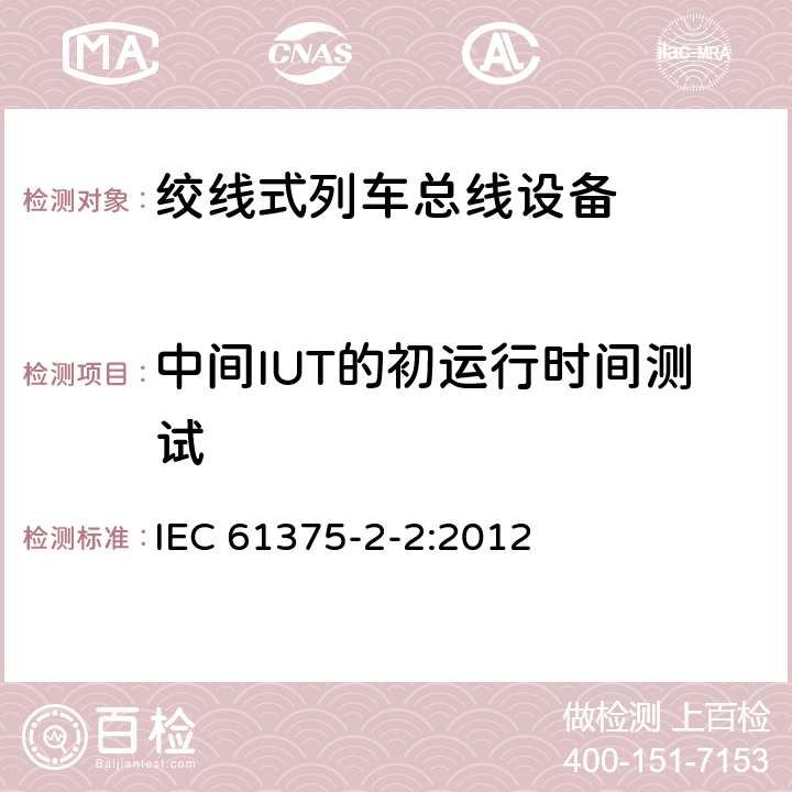 中间IUT的初运行时间测试 牵引电气设备 列车通信网络 第2-2部分：WTB一致性测试 IEC 61375-2-2:2012 5.1.7.12