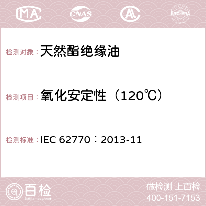 氧化安定性（120℃） 电工用液体 变压器和类似电气设备用未使用过的天然酯 IEC 62770：2013-11 /4.5.1