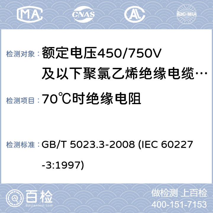 70℃时绝缘电阻 额定电压450/750V及以下聚氯乙烯绝缘电缆 第3部分：固定布线用无护套电缆 GB/T 5023.3-2008 (IEC 60227-3:1997) 6