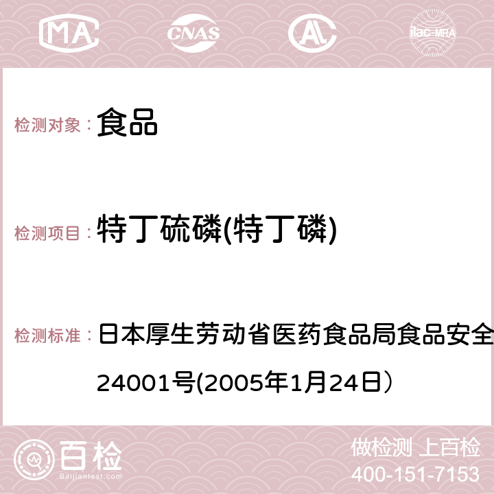 特丁硫磷(特丁磷) 日本厚生劳动省医药食品局食品安全部长通知 食安发第0124001号(2005年1月24日） 食品中农药残留、饲料添加剂及兽药的检测方法 日本厚生劳动省医药食品局食品安全部长通知 食安发第0124001号(2005年1月24日）