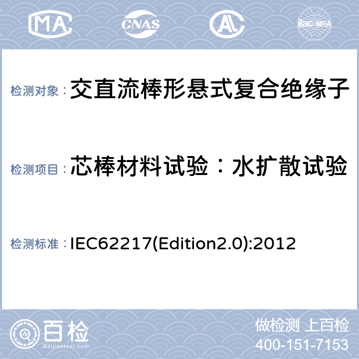 芯棒材料试验：水扩散试验 IEC62217(Edition2.0):2012 户内和户外用高压聚合物绝缘子一般定义、试验方法和接收准则 IEC62217(Edition2.0):2012 9.3.6