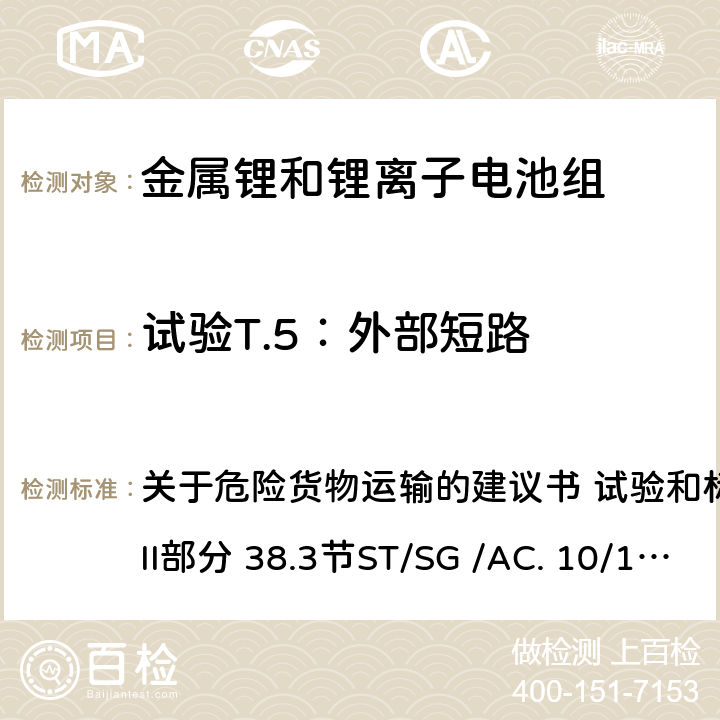 试验T.5：外部短路 关于危险货物运输的建议书 试验和标准手册 第7版 第III部分 38.3节ST/SG /AC. 10/11/Rev.7 38.3 关于危险货物运输的建议书 试验和标准手册 第7版 第III部分 38.3节
ST/SG /AC. 10/11/
Rev.7 38.3 38.3.4.5