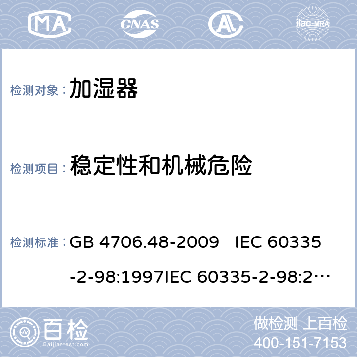 稳定性和机械危险 家用和类似用途电器的安全 加湿器的特殊要求 GB 4706.48-2009 IEC 60335-2-98:1997IEC 60335-2-98:2002+A1:2004IEC 60335-2-98:2002 +A1:2004+A2:2008EN 60335-2-98:2003EN 60335-2-98:2003+A1:2005 +A2:2008+A11:2019 20