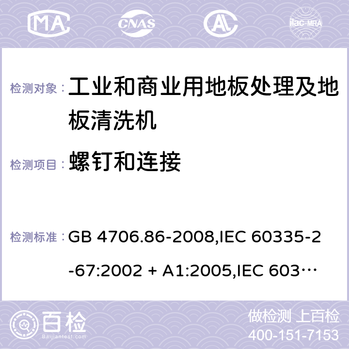 螺钉和连接 家用和类似用途电器的安全.第2-67部分:工业和商业用地板处理及地板清洗机的特殊要求 GB 4706.86-2008,IEC 60335-2-67:2002 + A1:2005,IEC 60335-2-67:2012 + A1:2016,AS/NZS 60335.2.67:2002
+ A1:2006,AS/NZS 60335.2.67:2013 + A1:2014 + A2:2017,EN 60335-2-67:2012 28