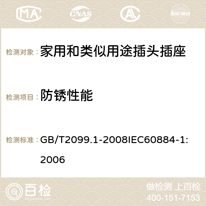 防锈性能 家用和类似用途插头插座 第1部分：通用要求 GB/T2099.1-2008
IEC60884-1:2006 29