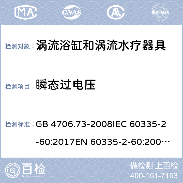 瞬态过电压 涡流浴缸和涡流水疗器具的特殊要求 GB 4706.73-2008
IEC 60335-2-60:2017
EN 60335-2-60:2003+A1:2005+A2:2008+A11:2010+A12:2010 14