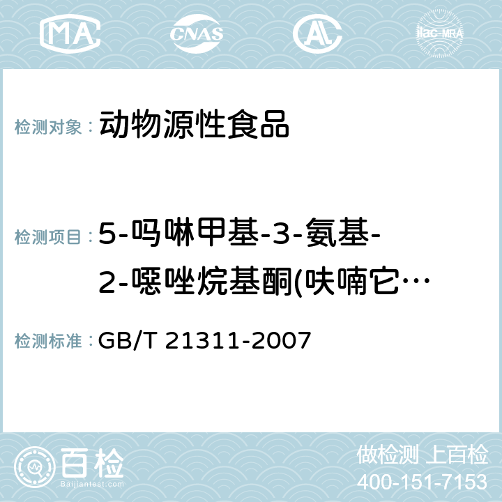 5-吗啉甲基-3-氨基-2-噁唑烷基酮(呋喃它酮代谢物、5-吗啉甲基-3-氨基-2-恶唑烷基酮)(AMOZ) 动物源性食品中硝基呋喃类药物代谢物残留量检测方法 高效液相色谱/串联质谱法 GB/T 21311-2007