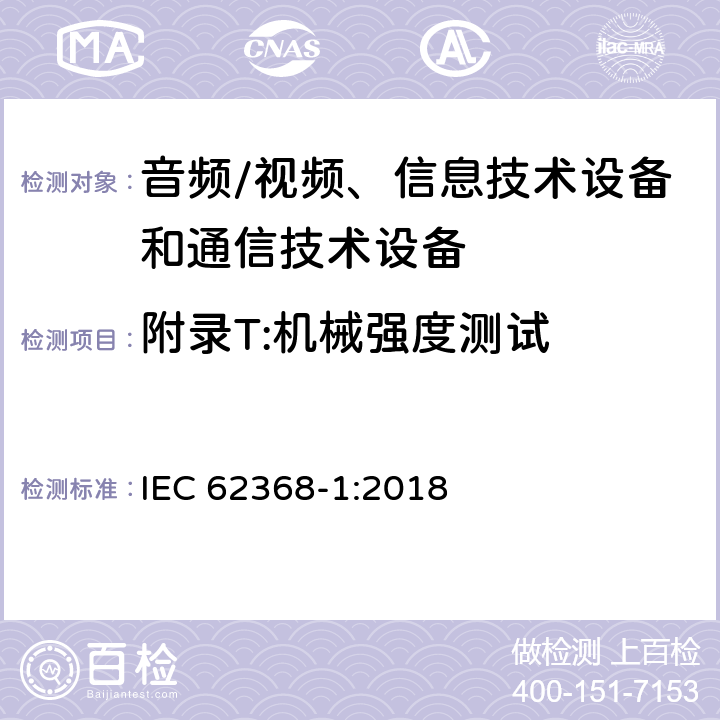 附录T:机械强度测试 音频/视频、信息技术设备和通信技术设备 第1部分：安全要求 IEC 62368-1:2018 附录T