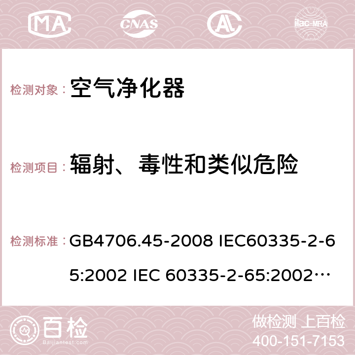 辐射、毒性和类似危险 家用和类似用途电器的安全 空气净化器的特殊要求 GB4706.45-2008 IEC60335-2-65:2002 IEC 60335-2-65:2002/AMD1:2008 IEC 60335-2-65:2002/AMD2:2015 EN 60335-2-65:2003 32