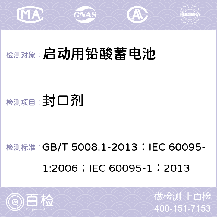 封口剂 启动用铅酸蓄电池技术条件 GB/T 5008.1-2013；IEC 60095-1:2006；IEC 60095-1：2013 5.16
