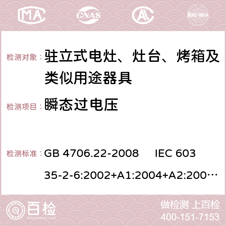 瞬态过电压 驻立式电灶、灶台、烤箱及类似用途器具的特殊要求 GB 4706.22-2008 IEC 60335-2-6:2002+A1:2004+A2:2008 IEC 60335-2-6:2014+A1:2018 EN 60335-2-6:2003+A1:2005+A2:2008，EN 60335-2-6:2015+A1:2020+A11:2020 14