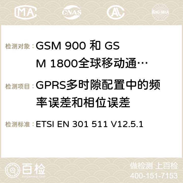 GPRS多时隙配置中的频率误差和相位误差 全球移动通信系统（GSM）;移动台（MS）设备;协调标准涵盖基本要求2014/53 / EU指令第3.2条移动台的协调EN在GSM 900和GSM 1800频段涵盖了基本要求R＆TTE指令（1999/5 / EC）第3.2条 ETSI EN 301 511 V12.5.1 4.2.4