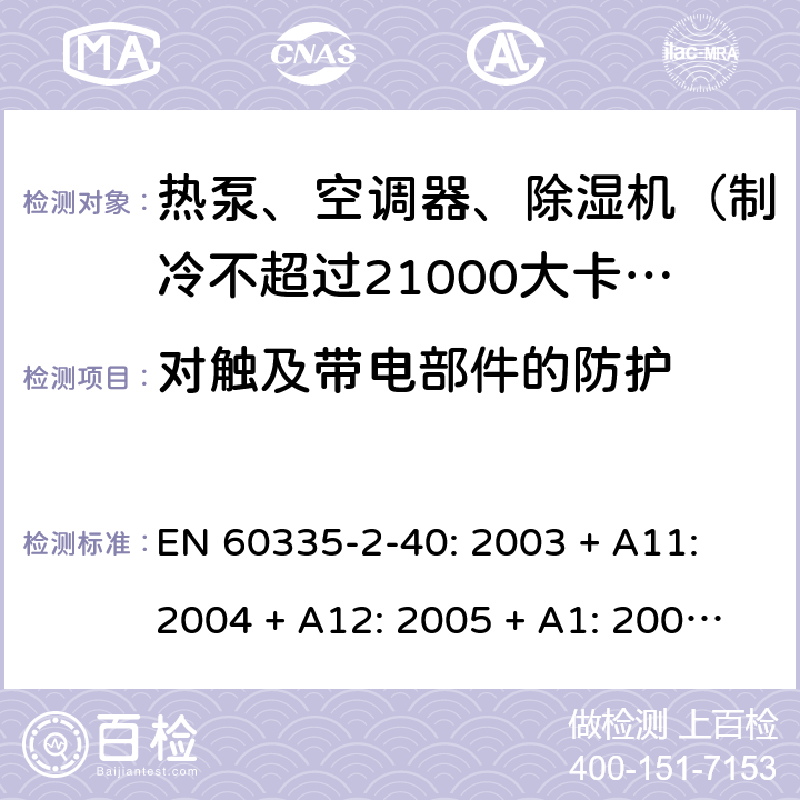 对触及带电部件的防护 家用和类似用途电器的安全 热泵、空调器和除湿机的特殊要求 EN 60335-2-40: 2003 + A11: 2004 + A12: 2005 + A1: 2006 + A2: 2009 + A13: 2012/AC:2013 8