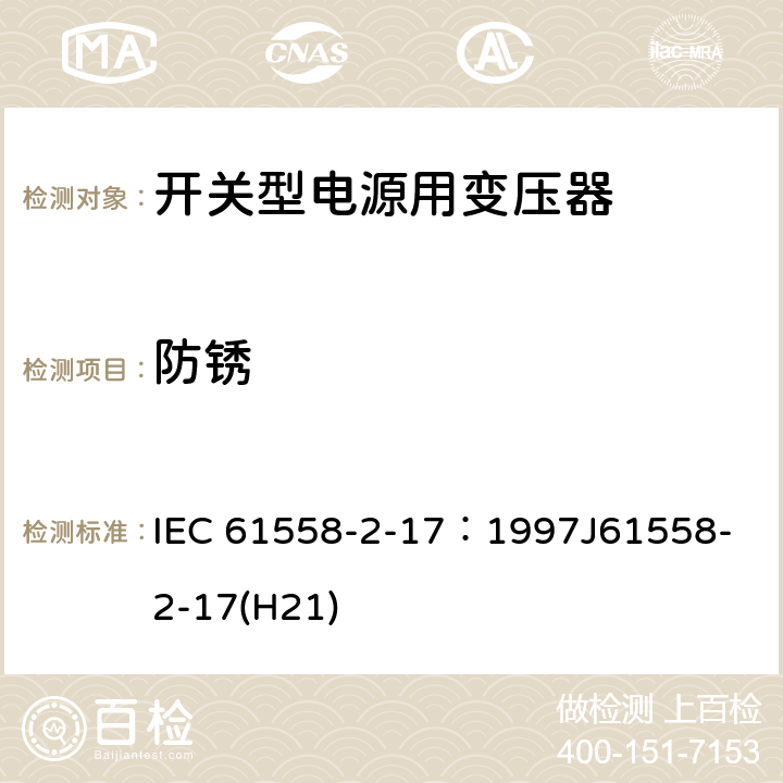 防锈 电源变压器、电源装置和类似装置的安全 第2-17部分：开关型电源和开关型电源用变压器的特殊要求 IEC 61558-2-17：1997
J61558-2-17(H21) 28