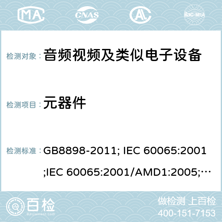 元器件 音频视频及类似电子设备 安全要求 GB8898-2011; IEC 60065:2001;IEC 60065:2001/AMD1:2005;IEC 60065:2001/AMD2:2010;IEC 60065:2014;EN 60065:2014+AC:2016+A11:2017+AC:2018 14