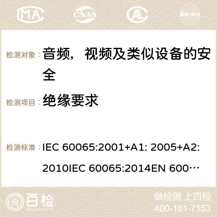 绝缘要求 音频、视频及类似电子设备 安全要求 IEC 60065:2001+A1: 2005+A2:2010
IEC 60065:2014
EN 60065:2002 + A1:2006 + A11:2008 + A2:2010 + A12:2011
EN 60065:2014 + A11:2017 10