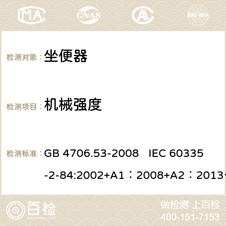 机械强度 家用和类似用途电器的安全　坐便器的特殊要求 GB 4706.53-2008 IEC 60335-2-84:2002+A1：2008+A2：2013 IEC 60335-2-84:2019 EN 60335-2-84:2003+A1:2008