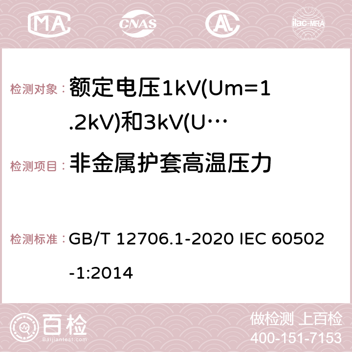 非金属护套高温压力 额定电压1kV(Um=1.2kV)到35kV(Um=40.5kV)挤包绝缘电力电缆及附件 第1部分：额定电压1kV(Um=1.2kV)和3kV(Um=3.6kV)电缆 GB/T 12706.1-2020 IEC 60502-1:2014 18.7