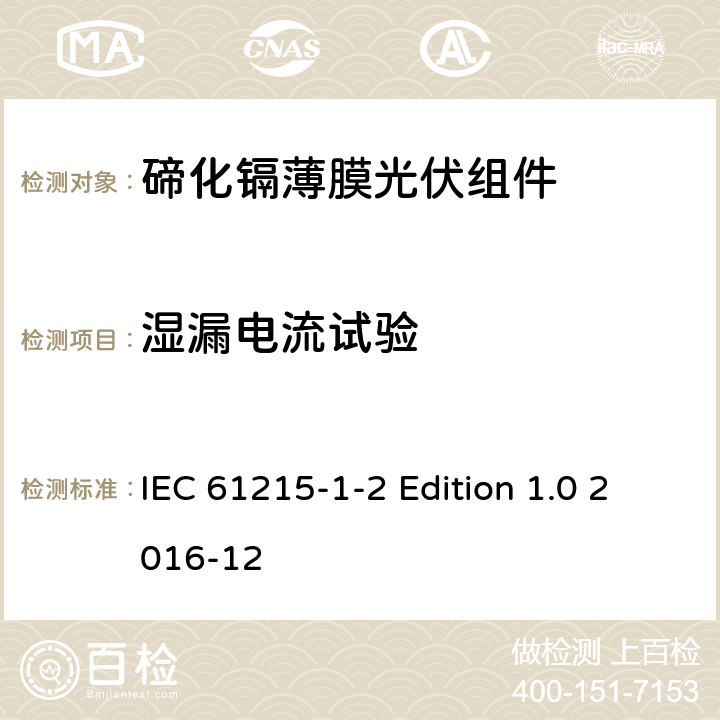 湿漏电流试验 《地面用光伏组件—设计鉴定和定型—第1-2 部分：碲化镉薄膜光伏组件的特殊试验要求》 IEC 61215-1-2 Edition 1.0 2016-12 11.15