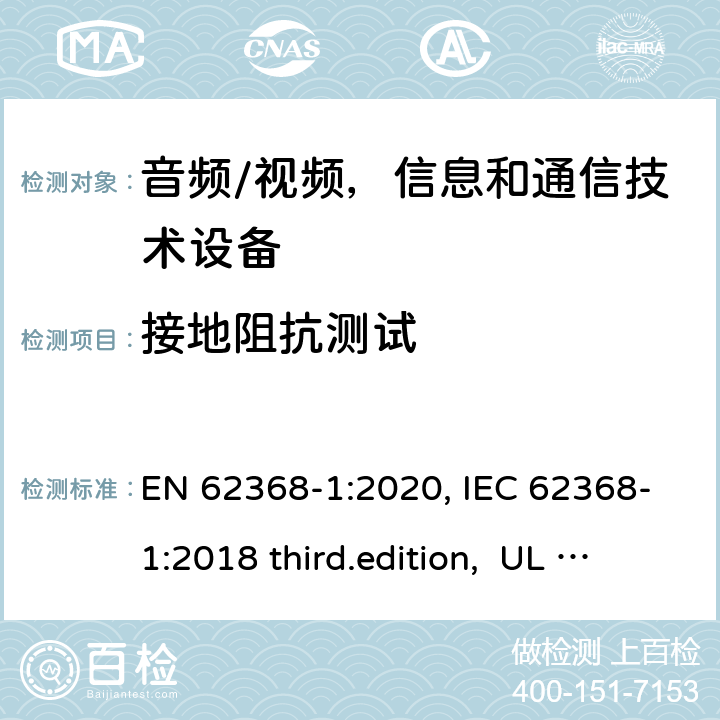 接地阻抗测试 音频、视频、信息和通信技术设备-第1 部分：安全要求 EN 62368-1:2020, IEC 62368-1:2018 third.edition, UL 62368-1:2019, AS/NZS 62368-1:2018 5.6