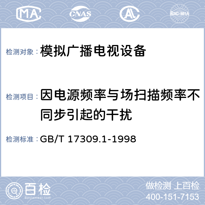 因电源频率与场扫描频率不同步引起的干扰 GB/T 17309.1-1998 电视广播接收机测量方法 第1部分:一般考虑射频和视频电性能测量以及显示性能的测量