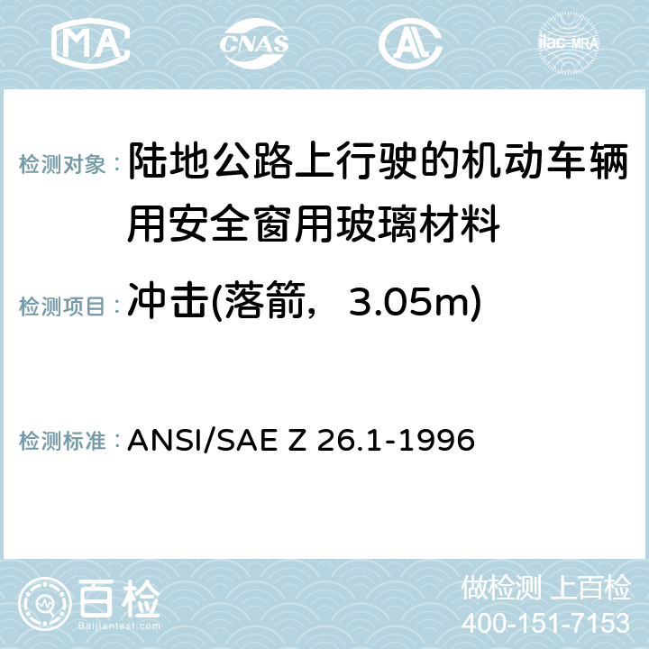 冲击(落箭，3.05m) ANSI/SAEZ 26.1-19 《陆地公路上行驶的机动车辆用安全窗用玻璃材料规范》 ANSI/SAE Z 26.1-1996 5.11