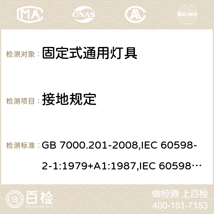 接地规定 灯具 第 2-1 部分：特殊要求 固定式通用灯具 GB 7000.201-2008,IEC 60598-2-1:1979+A1:1987,IEC 60598-2-1:2020,
EN 60598-2-1:1989,AS/NZS 60598.2.1:2014+A1:2016+A2:2019 8