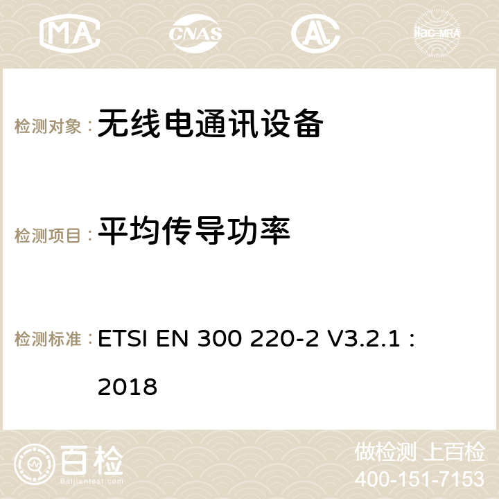 平均传导功率 电磁兼容和无线电频谱事务(ERM); 短程设备(SRD);频率范围为25MHz至1000MHz,最大功率为 500mW的无线电设备 ;第二部分 :欧盟统一基本要求涵盖欧洲无线电/电信终端设备指令第3.2章节 ETSI EN 300 220-2 V3.2.1 : 2018