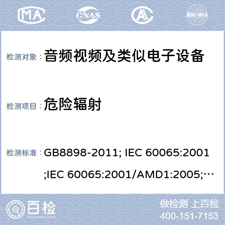 危险辐射 音频视频及类似电子设备 安全要求 GB8898-2011; IEC 60065:2001;IEC 60065:2001/AMD1:2005;IEC 60065:2001/AMD2:2010;IEC 60065:2014;EN 60065:2014+AC:2016+A11:2017+AC:2018 6