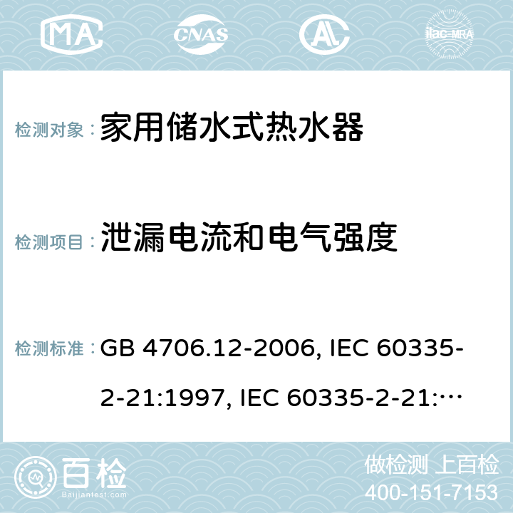 泄漏电流和电气强度 家用和类似用途电器的安全 储水式电热水器的特殊要求 GB 4706.12-2006, IEC 60335-2-21:1997, IEC 60335-2-21:2002 +A1:2004 , IEC 60335-2-21:2012, IEC 60335-2-21:2012 +A1:2018, EN 60335-2-21:2003 +A1:2005+A2:2008, EN 60335-2-21:2013 16