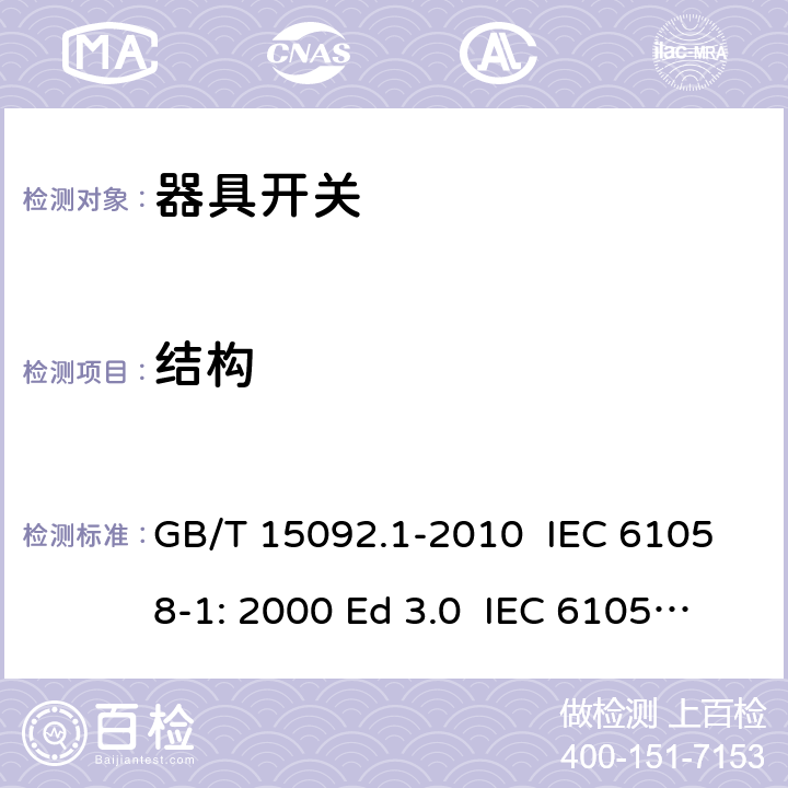 結構 器具開關 第1部分：通用要求 GB/T 15092.1-2010 IEC 61058-1: 2000 Ed 3.0 IEC 61058-1: 2008 Ed 3.2＋corrigendum1:2009 IEC 61058-1:2016 Ed 4.0 IEC 61058-1-1:2016 IEC 61058-1-2:2016 EN 61058-1:2002/A2:2009 EN 61058-1:2018 EN 61058-1-1:2016/AC:2019 EN 61058-1-2:2016/AC:2019 12