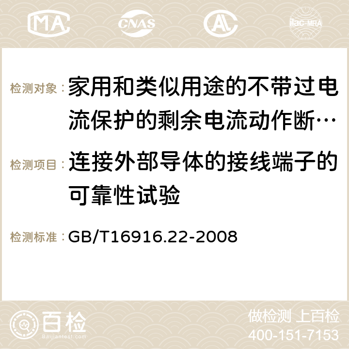 连接外部导体的接线端子的可靠性试验 家用和类似用途的不带过电流保护的剩余电流动作断路器（RCCB）第22部分：一般规则 对动作功能与线路电压有关的RCCB的适用性 GB/T16916.22-2008