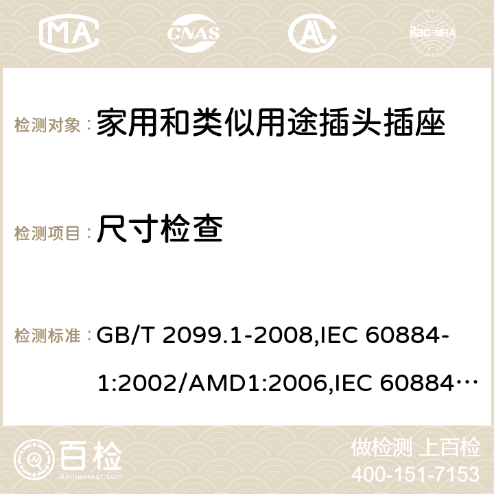 尺寸检查 家用和类似用途插头插座 第1部分：通用要求 GB/T 2099.1-2008,IEC 60884-1:2002/AMD1:2006,IEC 60884-1:2002+AMD1:2006+AMD2:2013 9