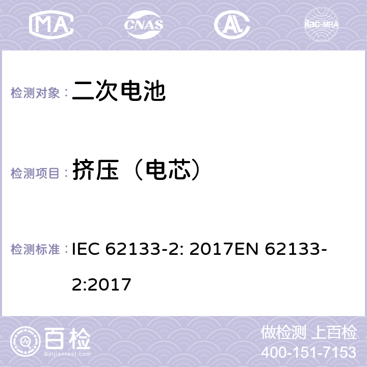 挤压（电芯） 含碱性或非酸性电解液的密封二次电池和电池组-便携式密封二次电池和电池组的安全要求-第2部分：锂系统 IEC 62133-2: 2017
EN 62133-2:2017 7.3.5