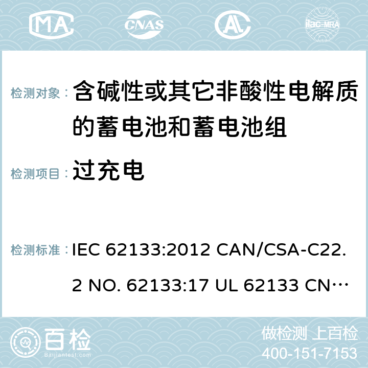 过充电 含碱性或其它非酸性电解质的蓄电池和蓄电池组-用于便携式密封型蓄电池和蓄电池组的安全要求 IEC 62133:2012 CAN/CSA-C22.2 NO. 62133:17 UL 62133 CNS 15364(102年版+CNS 14857-2 (102年版) KC62133(修订：2019-2-15) 7.3.8