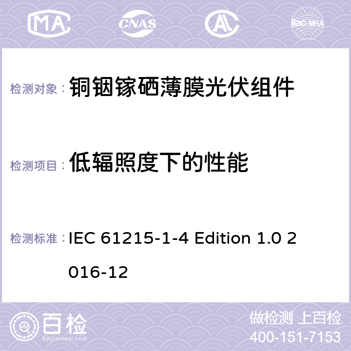 低辐照度下的性能 《地面用光伏组件—设计鉴定和定型—第1-4 部分：铜铟镓硒薄膜光伏组件的特殊试验要求》 IEC 61215-1-4 Edition 1.0 2016-12 11.7