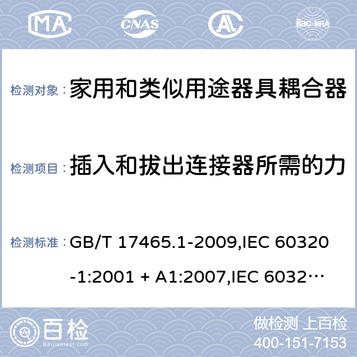 插入和拔出连接器所需的力 家用和类似用途器具耦合器. 第1部分:通用要求 GB/T 17465.1-2009,IEC 60320-1:2001 + A1:2007,IEC 60320-1:2015+A1:2018+cor1:2016+cor2:2019,AS/NZS 60320.1:2004,AS/NZS 60320.1:2012,EN 60320-1:2001 + A1:2007,EN 60320-1:2015+AC:2016+AC:2019 16