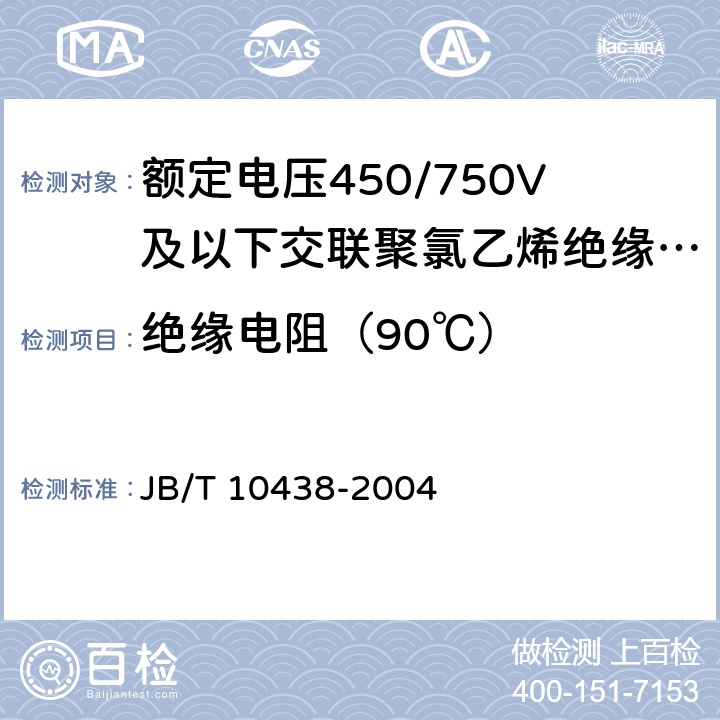 绝缘电阻（90℃） 额定电压450/750V及以下交联聚氯乙烯绝缘电线和电缆 JB/T 10438-2004 7.4