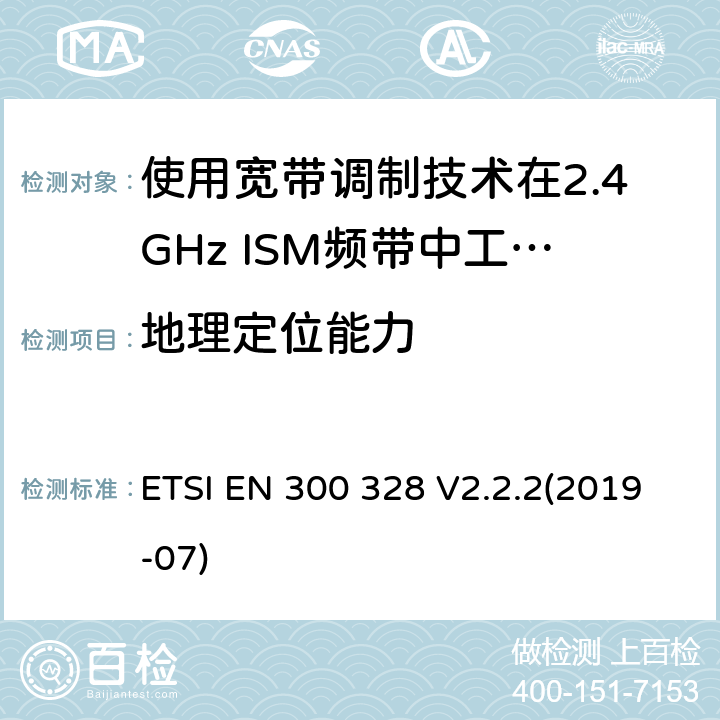 地理定位能力 电磁兼容性及无线电频谱标准（ERM）；宽带传输系统；工作频带为ISM 2.4GHz、使用扩频调制技术数据传输设备；R&TTE指令第3.2条项下主要要求的EN协调标准 ETSI EN 300 328 V2.2.2(2019-07) 4.3.1.13