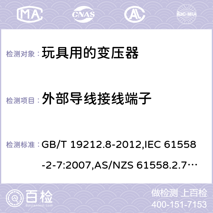 外部导线接线端子 电源变压器,电源装置和类似产品的安全 第2-7部分: 玩具用变压器的特殊要求 GB/T 19212.8-2012,IEC 61558-2-7:2007,AS/NZS 61558.2.7:2008 + A1:2012,EN 61558-2-7:2007 23