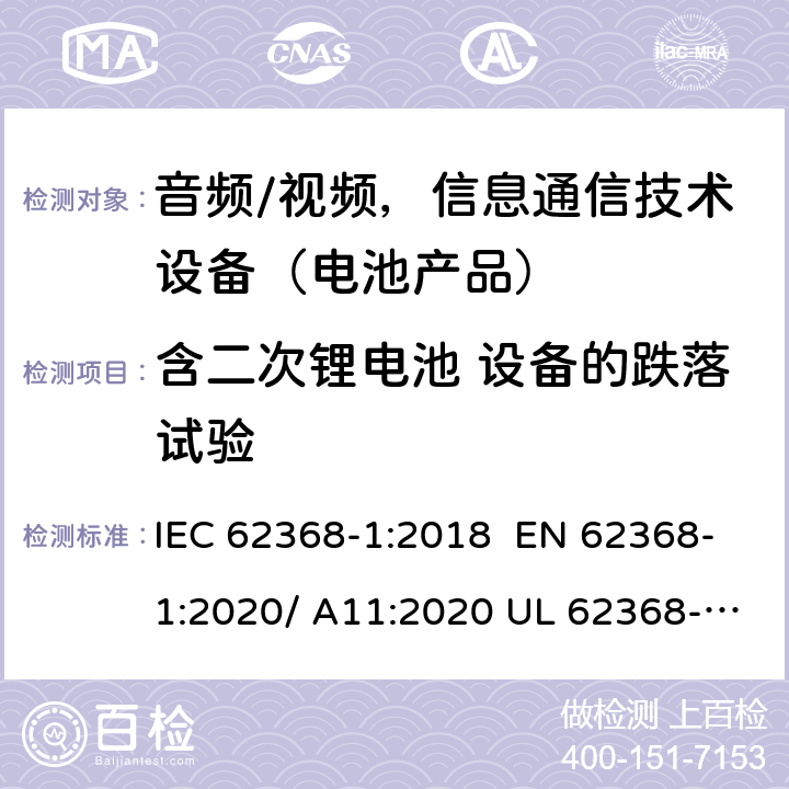 含二次锂电池 设备的跌落试验 音频/视频，信息和通信技术设备-第1部分：安全要求 IEC 62368-1:2018 EN 62368-1:2020/ A11:2020 UL 62368-1 Ed.3:2019 M.4.4