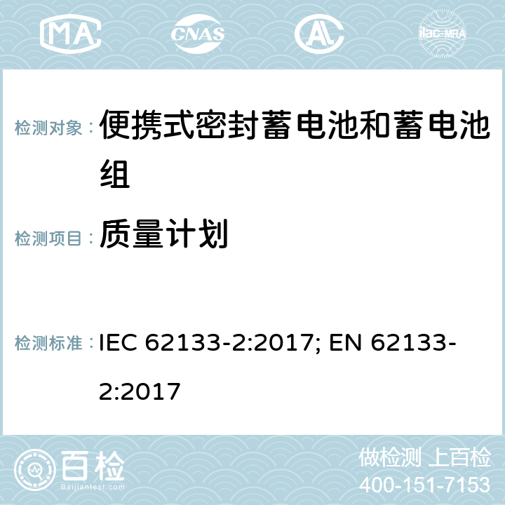 质量计划 含碱性或其它非酸性电解质的蓄电池和蓄电池组 便携式密封蓄电池和蓄电池组的安全性要求-第二部分 锂体系 IEC 62133-2:2017; EN 62133-2:2017 5.7