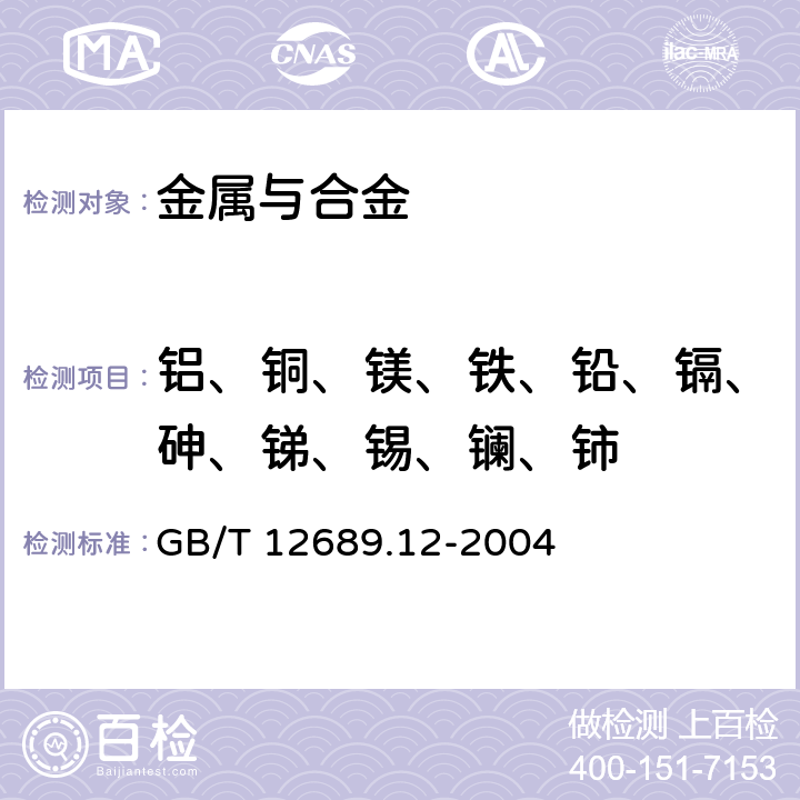 铝、铜、镁、铁、铅、镉、砷、锑、锡、镧、铈 GB/T 12689.12-2004 锌及锌合金化学分析方法 铅、镉、铁、铜、锡、铝、砷、锑、镁、镧、铈量的测定 电感耦合等离子体—发射光谱法