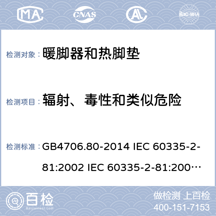 辐射、毒性和类似危险 家用和类似用途电器的安全 暖脚器和热脚垫的特殊要求 GB4706.80-2014 IEC 60335-2-81:2002 IEC 60335-2-81:2002/AMD1:2007 IEC 60335-2-81:2002/AMD2:2011 EN 60335-2-81:2003 32